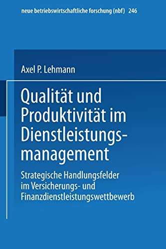 Qualität und Produktivität im Dienstleistungsmanagement: Strategische Handlungsfelder im Versicherungs- und Finanzdienstleistungswettbewerb (neue ... forschung (nbf), 246, Band 246)