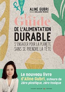 Le Guide de l&#039;alimentation durable - s&#039;engager pour la planète sans se prendre la tête (Environnement et ecologie)