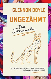 Ungezähmt – das Journal: So hörst du auf, gefallen zu wollen, und fängst an zu leben