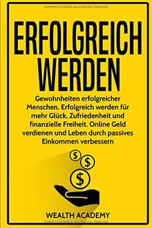 Erfolgreich werden: Gewohnheiten erfolgreicher Menschen. Erfolgreich werden für mehr Glück, Zufriedenheit und finanzielle Freiheit. Online Geld verdienen und Leben durch passives Einkommen verbessern.