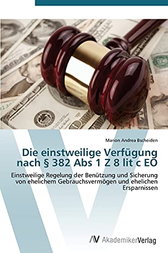 Die einstweilige Verfügung nach § 382 Abs 1 Z 8 lit c EO: Einstweilige Regelung der Benützung und Sicherung von ehelichem Gebrauchsvermögen und ehelichen Ersparnissen