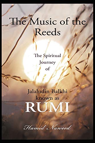 The Music of the Reeds: The Spiritual Journey of Jalaludin Balkhi known as RUMI