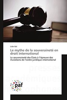 Le mythe de la souveraineté en droit international: La souveraineté des États à l’épreuve des mutations de l’ordre juridique international