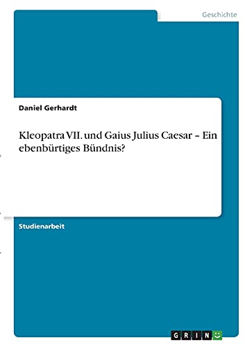 Kleopatra VII. und Gaius Julius Caesar ¿ Ein ebenbürtiges Bündnis?