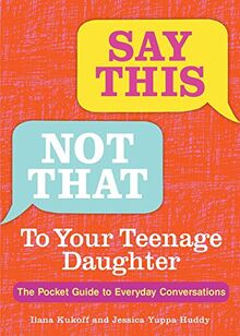 SAY THIS NOT THAT TO YOUR TEEN: The Pocket Guide to Everyday Conversations