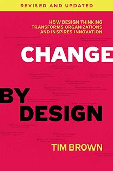 Change by Design, Revised and Updated: How Design Thinking Transforms Organizations and Inspires Innovation