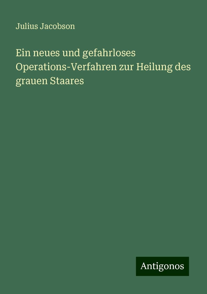 Ein neues und gefahrloses Operations-Verfahren zur Heilung des grauen Staares