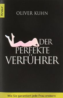 Der perfekte Verführer: Wie Sie garantiert jede Frau erobern