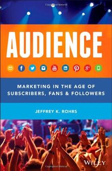 Audience: Marketing in the Age of Subscribers, Fans and Followers