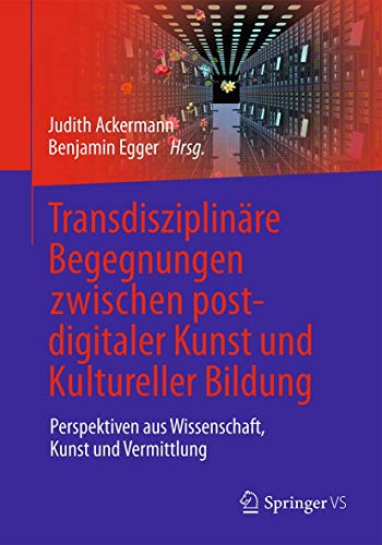 Transdisziplinäre Begegnungen zwischen postdigitaler Kunst und Kultureller Bildung: Perspektiven aus Wissenschaft, Kunst und Vermittlung