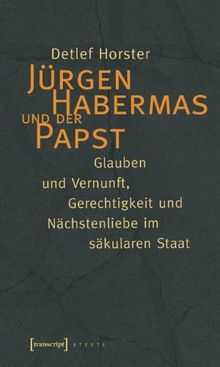 Jürgen Habermas und der Papst: Glauben und Vernunft, Gerechtigkeit und Nächstenliebe im säkularen Staat