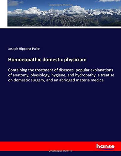 Homoeopathic domestic physician:: Containing the treatment of diseases, popular explanations of anatomy, physiology, hygiene, and hydropathy, a ... surgery, and an abridged materia medica