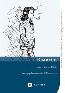 Rimbaud: Leben – Werk – Briefe (Alfred Wolfensteins Kleine Bibliothek der Weltliteratur)