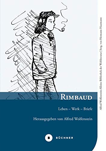 Rimbaud: Leben – Werk – Briefe (Alfred Wolfensteins Kleine Bibliothek der Weltliteratur)
