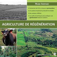 L'agriculture de régénération : conversion de 42 ha, conçue en permaculture, un système hautement productif et rentable, des analyses chiffrées, les outils et techniques pour pratiquer une agroforesterie haute en couleur