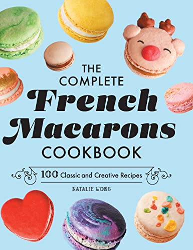 The Complete French Macarons Cookbook: 100 Classic and Creative Reciples: 100 Classic and Creative Recipes