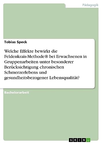 Welche Effekte bewirkt die Feldenkrais-Methode® bei Erwachsenen in Gruppenarbeiten unter besonderer Berücksichtigung chronischen Schmerzerlebens und gesundheitsbezogener Lebensqualität?