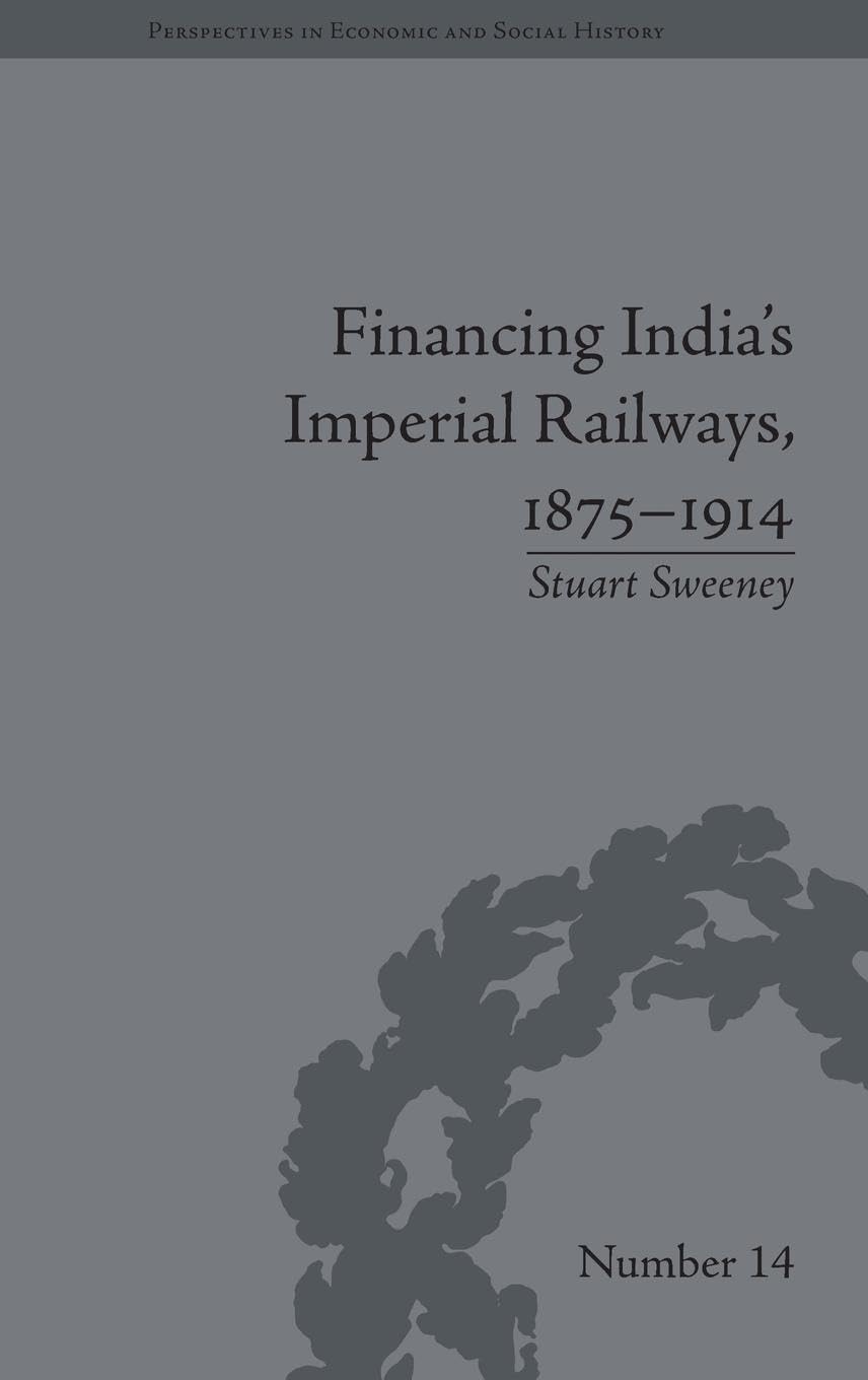 Financing India's Imperial Railways, 1875-1914 (Perspectives in Economic and Social History)