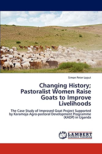 Changing History; Pastoralist Women Raise Goats to Improve Livelihoods: The Case Study of Improved Goat Project Supported by Karamoja Agro-pastoral Development Programme (KADP) in Uganda