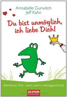 Du bist unmöglich, ich liebe Dich!: Abenteuer Ehe - eine wahre Liebesgeschichte