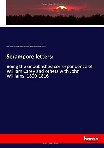 Serampore letters:: Being the unpublished correspondence of William Carey and others with John Williams, 1800-1816