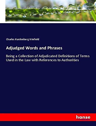 Adjudged Words and Phrases: Being a Collection of Adjudicated Definitions of Terms Used in the Law with References to Authorities