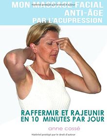 Mon Massage Facial Anti-Age par l'Acupression: Raffermir et Rajeunir en 10 Minutes par Jour