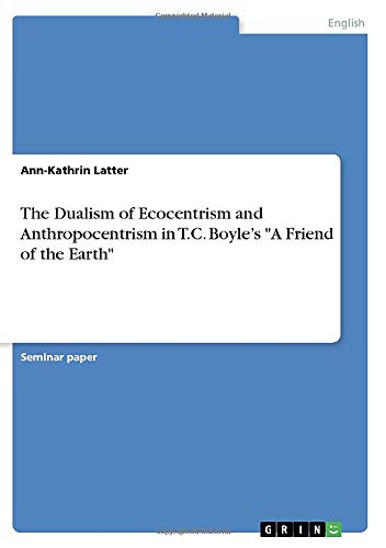 The Dualism of Ecocentrism and Anthropocentrism in T.C. Boyle¿s A Friend of the Earth