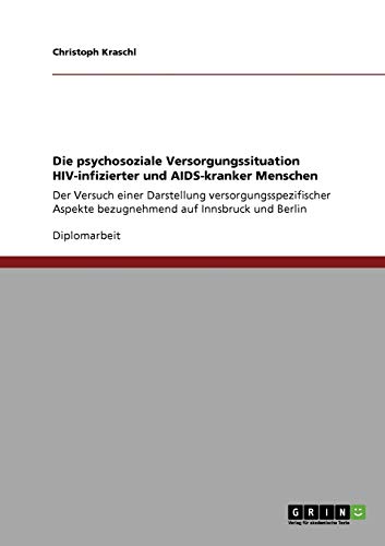 Die psychosoziale Versorgungssituation HIV-infizierter und AIDS-kranker Menschen: Der Versuch einer Darstellung versorgungsspezifischer Aspekte bezugnehmend auf Innsbruck und Berlin
