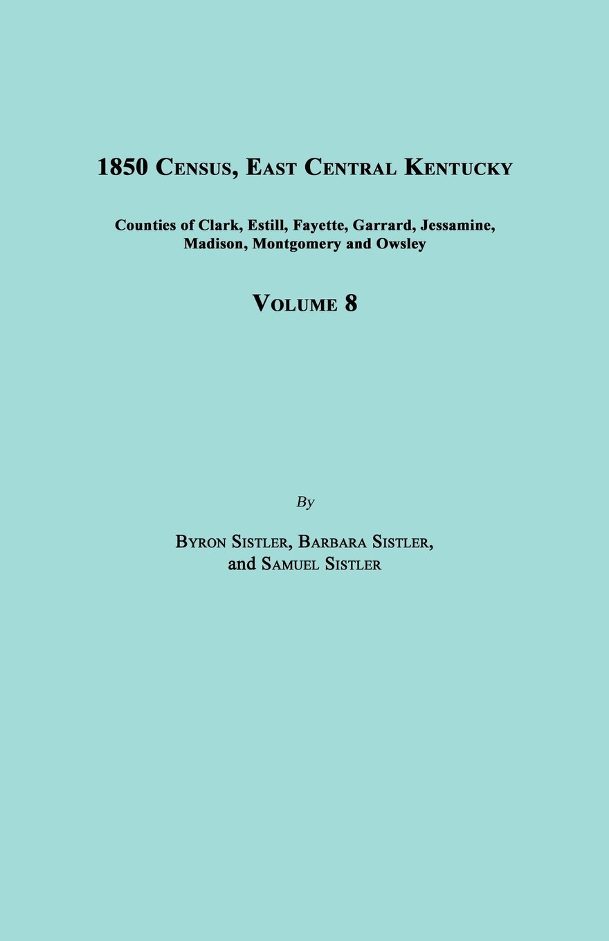 1850 Census, East Central Kentucky, Volume 8. Includes Counties of Clark, Estill, Fayette, Garrard, Jessamine, Madison, Montgomery and Owsley