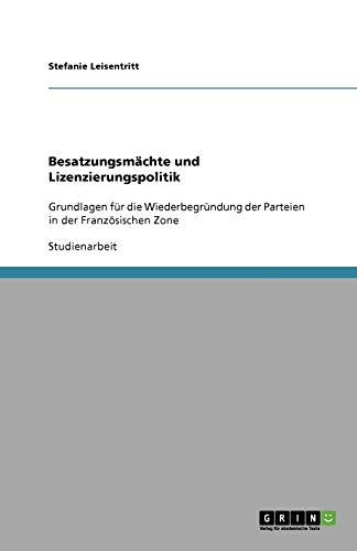 Besatzungsmächte und Lizenzierungspolitik: Grundlagen für die Wiederbegründung der Parteien in der Französischen Zone