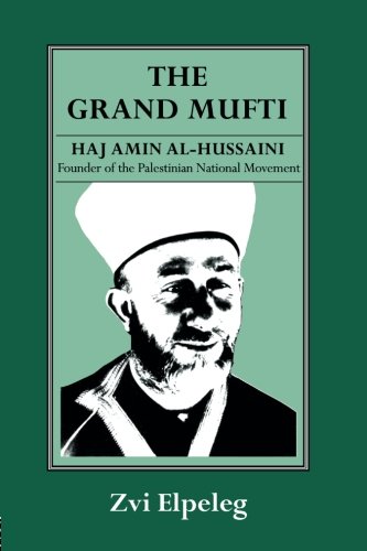 The Grand Mufti: Haj Amin Al-Hussaini, Founder of the Palestinian National Movement