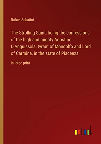 The Strolling Saint; being the confessions of the high and mighty Agostino D'Anguissola, tyrant of Mondolfo and Lord of Carmina, in the state of Piacenza: in large print