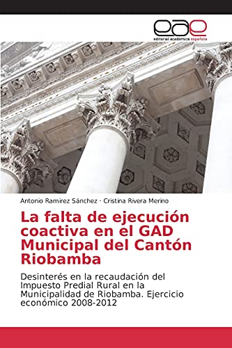 La falta de ejecución coactiva en el GAD Municipal del Cantón Riobamba: Desinterés en la recaudación del Impuesto Predial Rural en la Municipalidad de Riobamba. Ejercicio económico 2008-2012