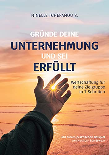 Gründe deine Unternehmung und sei erfüllt: Wertschaffung für deine Zielgruppe in 7 Schritten