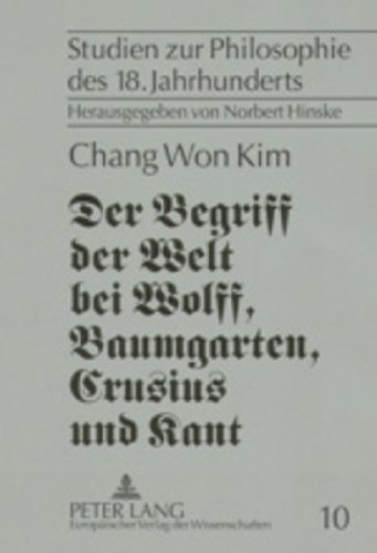 Der Begriff der Welt bei Wolff, Baumgarten, Crusius und Kant: Eine Untersuchung zur Vorgeschichte von Kants Weltbegriff von 1770 (Studien zur Philosophie des 18. Jahrhunderts)