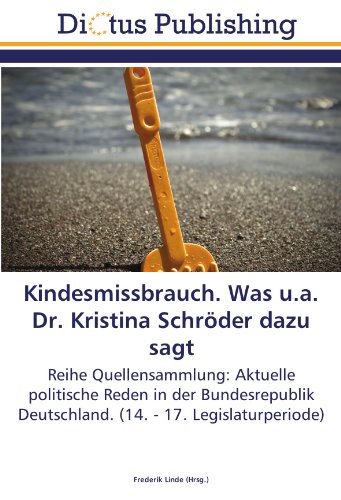Kindesmissbrauch. Was u.a. Dr. Kristina Schröder dazu sagt: Reihe Quellensammlung: Aktuelle politische Reden in der Bundesrepublik Deutschland. (14. - 17. Legislaturperiode)