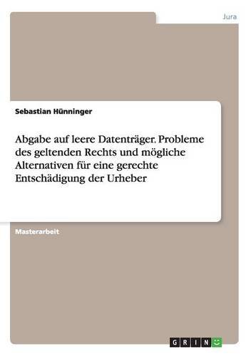 Abgabe auf leere Datenträger. Probleme des geltenden Rechts und mögliche Alternativen für eine gerechte Entschädigung der Urheber