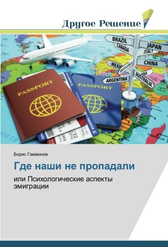 Где наши не пропадали: или Психологические аспекты эмиграции: ili Psihologicheskie aspekty ämigracii