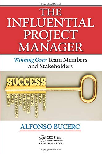 The Influential Project Manager: Winning Over Team Members and Stakeholders (Best Practices and Advances in Program Management, Band 11)