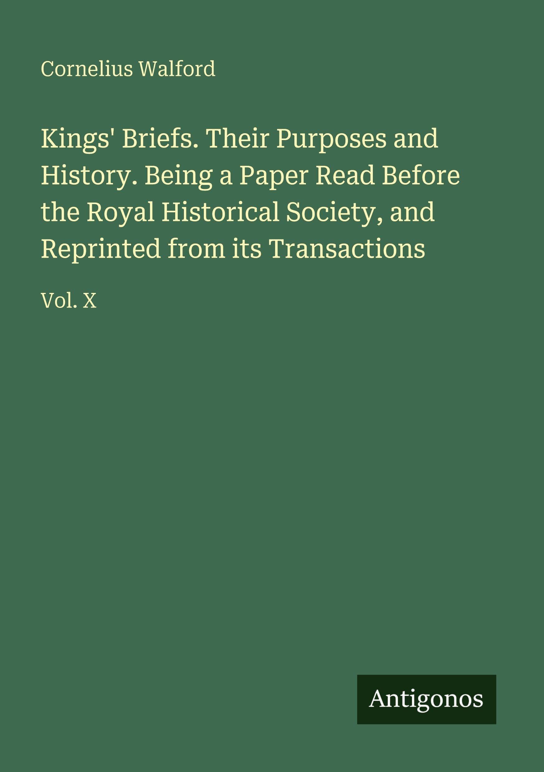 Kings' Briefs. Their Purposes and History. Being a Paper Read Before the Royal Historical Society, and Reprinted from its Transactions: Vol. X