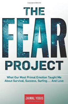 The Fear Project: What Our Most Primal Emotion Taught Me about Survival, Success, Surfing... and Love