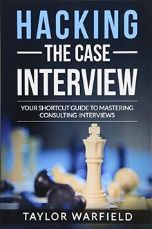 Hacking the Case Interview: Your Shortcut Guide to Mastering Consulting Interviews