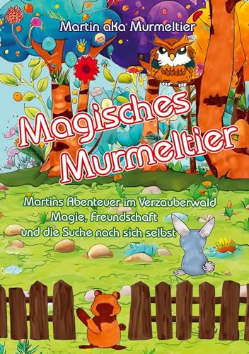 Magisches Murmeltier: Martins Abenteuer im Verzauberwald - Kinderbuch ab 8 Jahre: Magie, Freundschaft und die Suche nach sich selbst