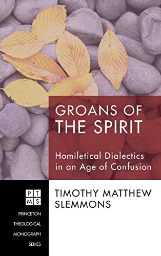 Groans of the Spirit: Homiletical Dialectics in an Age of Confusion (Princeton Theological Monograph)