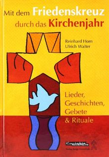 Mit dem Friedenskreuz durch das Kirchenjahr: Lieder, Geschichten, Gebete & Rituale