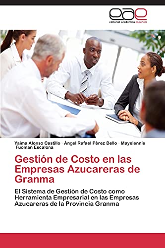 Gestión de Costo en las Empresas Azucareras de Granma: El Sistema de Gestión de Costo como Herramienta Empresarial en las Empresas Azucareras de la Provincia Granma