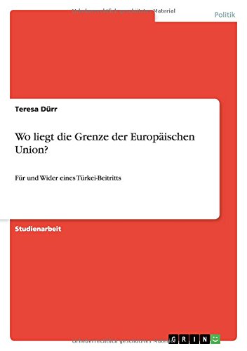 Wo liegt die Grenze der Europäischen Union?: Für und Wider eines Türkei-Beitritts