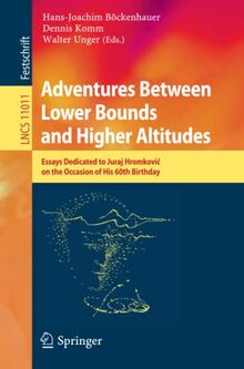 Adventures Between Lower Bounds and Higher Altitudes: Essays Dedicated to Juraj Hromkovič on the Occasion of His 60th Birthday (Lecture Notes in Computer Science, Band 11011)