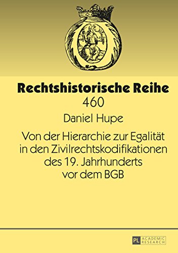 Von der Hierarchie zur Egalität in den Zivilrechtskodifikationen des 19. Jahrhunderts vor dem BGB (Rechtshistorische Reihe)